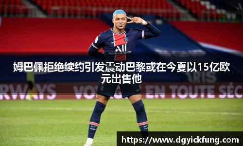 姆巴佩拒绝续约引发震动巴黎或在今夏以15亿欧元出售他