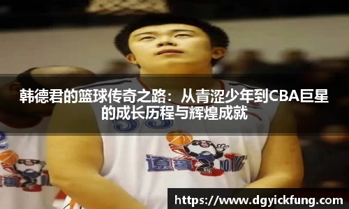 韩德君的篮球传奇之路：从青涩少年到CBA巨星的成长历程与辉煌成就